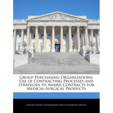 Group Purchasing Organizations: Use of Contracting Processes and Strategies to Award Contracts for Medical-Surgical Products