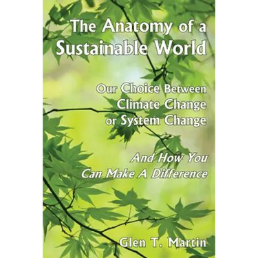 The Anatomy of a Sustainable World: Our Choice Between Climate Change or System Change and How You Can Make a Difference