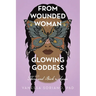 From Wounded Woman to Glowing Goddess: There and Back Again