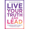 Live Your Truth and Lead: Empowering Women to Become Compassionate Leaders: A Practical Guide
