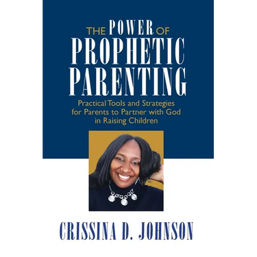 The Power of Prophetic Parenting: Practical Tools and Strategies for Parents to Partner With God in Raising Children