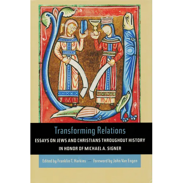Transforming Relations: Essays on Jews and Christians Throughout History in Honor of Michael A. Signer