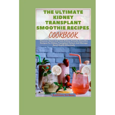 The Ultimate Kidney Transplant Smoothie Recipes Cookbook: Discover Quick And Tasty Kidney-Friendly Smoothie Recipes For Kidney Transplant Patient And