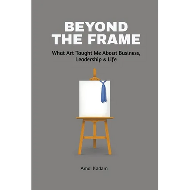 Beyond the Frame: What Art Taught Me About Business, Leadership, and Life: Beyond the Frame reveals how creativity-often seen as an artistic pursuit-i