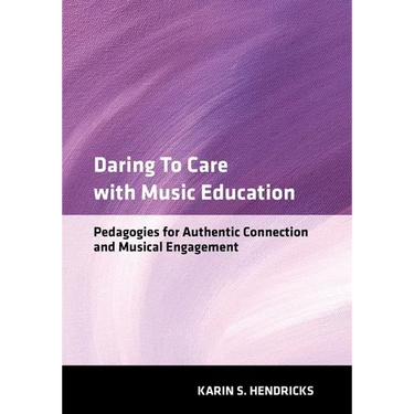 Daring to Care with Music Education: Pedagogies for Authentic Connection and Musical Engagement