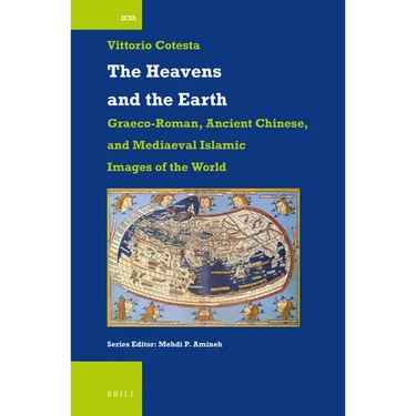 The Heavens and the Earth: Graeco-Roman, Ancient Chinese, and Mediaeval Islamic Images of the World