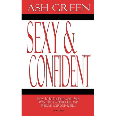 Sexy and Confident: How To Be The Dreamgirl Men Want, Have a Better Life and Improve Your Self-Esteem