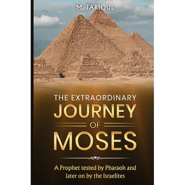 The Extraordinary Journey of Moses: A Prophet tested by Pharaoh and later on by the Israelites
