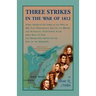 Three Strikes in the War of 1812: Three American Victories in the War of 1812 that Permanently Ejected the British, and Ultimately Their Native Americ