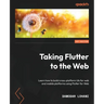 Taking Flutter to the Web: Learn how to build cross-platform UIs for web and mobile platforms using Flutter for Web