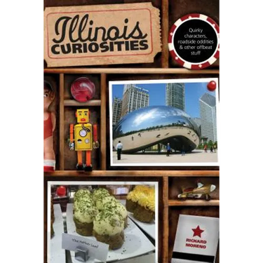 Illinois Curiosities: Quirky Characters, Roadside Oddities & Other Offbeat Stuff