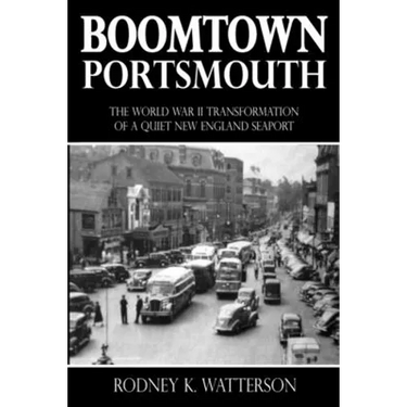 Boomtown Portsmouth: The World War II Transformation of a Quiet New England Seaport