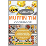 The Ultimate Muffin Tin Cookbook: An Essential Step By Step Guide For Perfectly Portioned Comfort Food With Delicious, Nourishing And Easy-To-Follow M