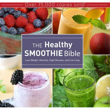 The Healthy Smoothie Bible: Lose Weight, Detoxify, Fight Disease, and Live Long