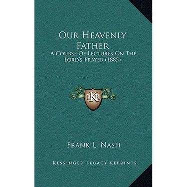 Our Heavenly Father: A Course Of Lectures On The Lord's Prayer (1885)