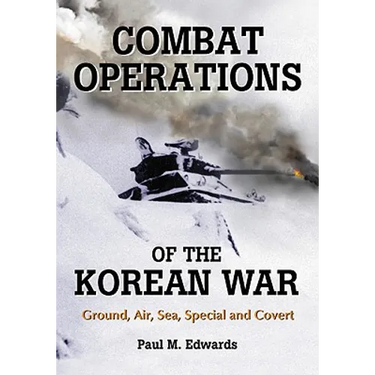 Combat Operations of the Korean War: Ground, Air, Sea, Special and Covert