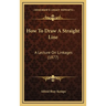 How to Draw a Straight Line: A Lecture on Linkages (1877)