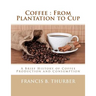 Coffee: From Plantation to Cup: A Brief History of Coffee Production and Consumption