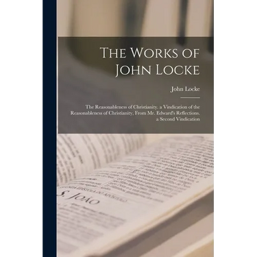 The Works of John Locke: The Reasonableness of Christianity. a Vindication of the Reasonableness of Christianity, From Mr. Edward's Reflections