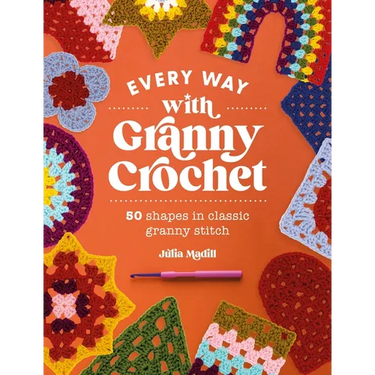 Every Way with Granny Crochet: 50 Shapes in Classic Granny Stitch