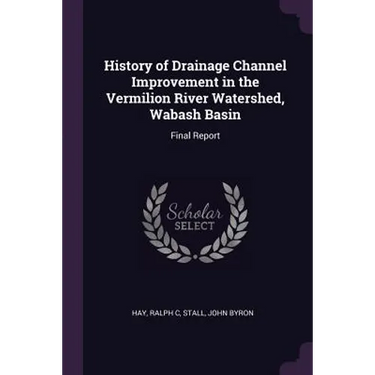 History of Drainage Channel Improvement in the Vermilion River Watershed, Wabash Basin: Final Report