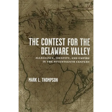 The Contest for the Delaware Valley: Allegiance, Identity, and Empire in the Seventeenth Century