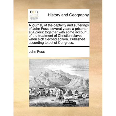 A Journal, of the Captivity and Sufferings of John Foss; Several Years a Prisoner at Algiers: Together with Some Account of the Treatment of Christian