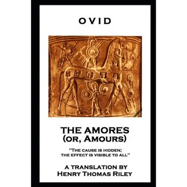 Ovid - The Amores, or Amours: 'The cause is hidden; the effect is visible to all''