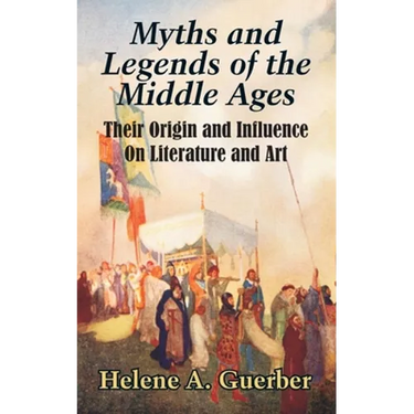 Myths and Legends of the Middle Ages: Their Origin and Influence On Literature and Art