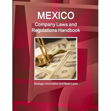Mexico Company Laws and Regulations Handbook: Strategic Information and Basic Laws
