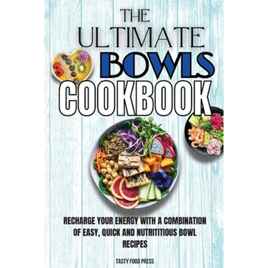 The Ultimate Bowls Cookbook: Recharge Your Energy With A Combination Of Easy, Quick And Nutrititious Bowl Recipes