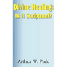 Divine Healing: Is It Scriptural?