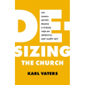 De-Sizing the Church: How Church Growth Became a Science, Then an Obsession, and What's Next