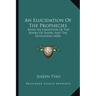 An Elucidation Of The Prophecies: Being An Exposition Of The Books Of Daniel And The Revelation (1838)