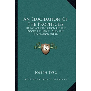 An Elucidation Of The Prophecies: Being An Exposition Of The Books Of Daniel And The Revelation (1838)