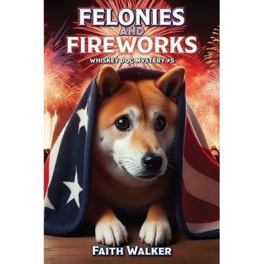 Felonies and Fireworks: Whiskey Dog Mystery #5