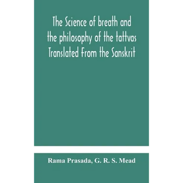 The science of breath and the philosophy of the tattvas Translated From the Sanskrit, With Introductory and Explanatory Essays on Nature S Finer Force