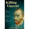Killing Vincent: The Man, The Myth, and the Murder