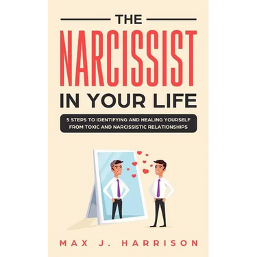 The Narcissist in Your Life: 5 Steps to Identifying and Healing Yourself from Toxic and Narcissistic Relationships