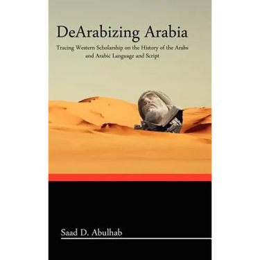 Dearabizing Arabia: Tracing Western Scholarship on the History of the Arabs and Arabic Language and Script