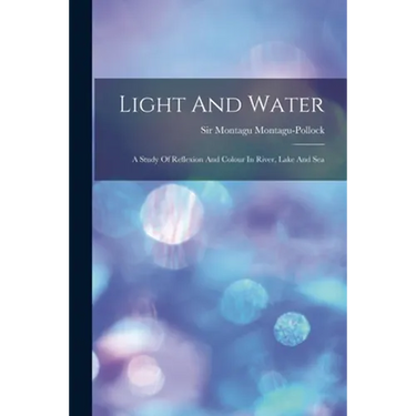 Light And Water: A Study Of Reflexion And Colour In River, Lake And Sea