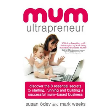 Mum Ultrapreneur: 8 Essential Secrets to Starting, Running and Building a Successful Mum-Based Business