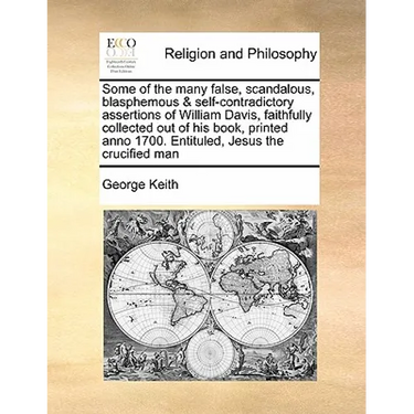 Some of the Many False, Scandalous, Blasphemous & Self-Contradictory Assertions of William Davis, Faithfully Collected Out of His Book, Printed Anno 1