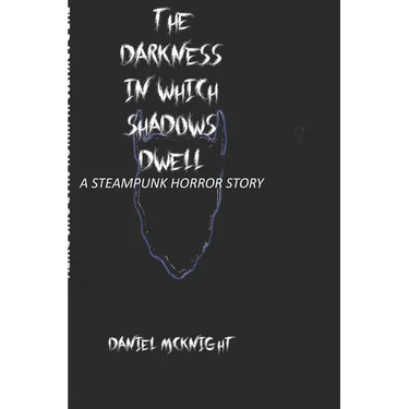 The Darkness in Which Shadows Dwell: A Steampunk Horror Story
