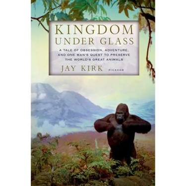 Kingdom Under Glass: A Tale of Obsession, Adventure, and One Man's Quest to Preserve the World's Great Animals