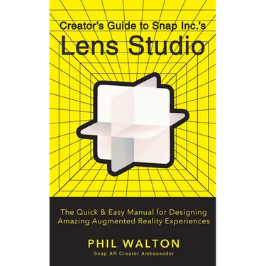 Creator's Guide to Snap Inc.'s Lens Studio: The Quick & Easy Manual for Designing Amazing Augmented Reality Experiences