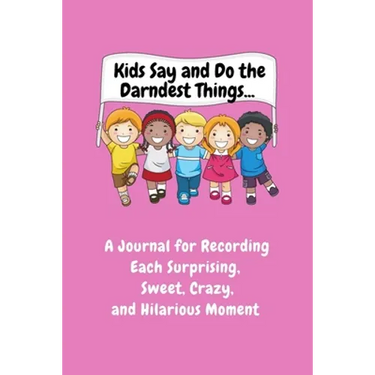 Kids Say and Do the Darndest Things (Pink Cover): A Journal for Recording Each Sweet, Silly, Crazy and Hilarious Moment
