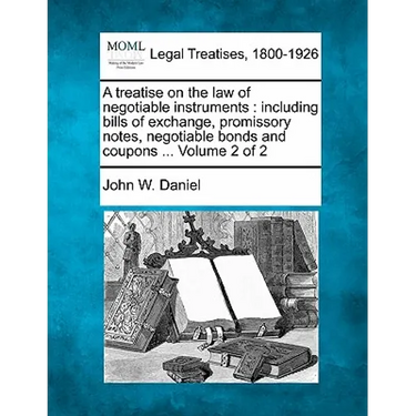 A treatise on the law of negotiable instruments: including bills of exchange, promissory notes, negotiable bonds and coupons ... Volume 2 of 2