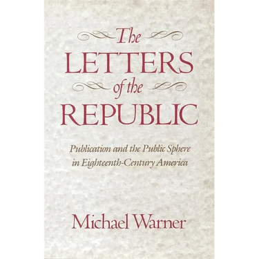 The Letters of the Republic: Publication and the Public Sphere in Eighteenth-Century America