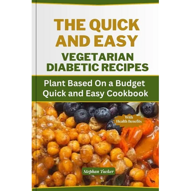 The Quick and Easy Vegetarian Diabetic Recipes: Plant Based On a Budget Quick and Easy Cookbook